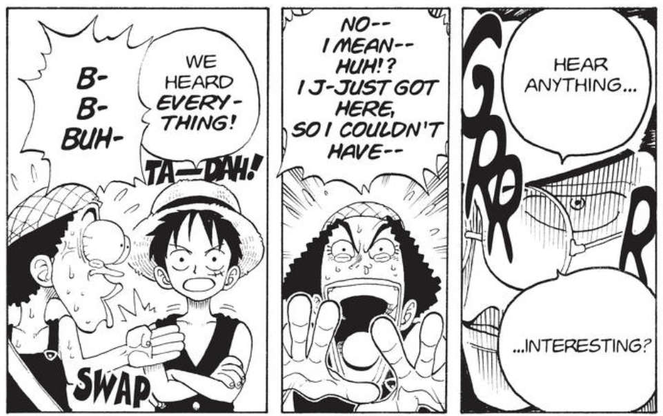 Excerpt panels from One Piece. A villain asks, 'Hear anything... interesting?' Usopp replies, 'NO- I mean- huh? I j-just got here, so I couldn't have-' Luffy interjects, 'We heard everything!' Usopp's eyes bulge out of his head at this, stutters, and smacks Luffy, who remains totally unfazed.